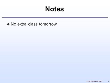 1cs542g-term1-2007 Notes  No extra class tomorrow.