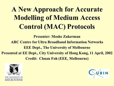 A New Approach for Accurate Modelling of Medium Access Control (MAC) Protocols Presenter: Moshe Zukerman ARC Centre for Ultra Broadband Information Networks.