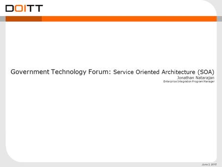 June 3, 2015 Government Technology Forum: Service Oriented Architecture (SOA) Jonathan Natarajan Enterprise Integration Program Manager.