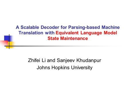 A Scalable Decoder for Parsing-based Machine Translation with Equivalent Language Model State Maintenance Zhifei Li and Sanjeev Khudanpur Johns Hopkins.