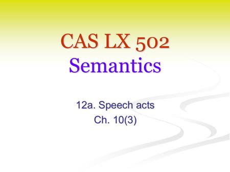CAS LX 502 Semantics 12a. Speech acts Ch. 10(3). Conventional sentence types Declarative. (Assertion) Declarative. (Assertion) I seem to have forgotten.