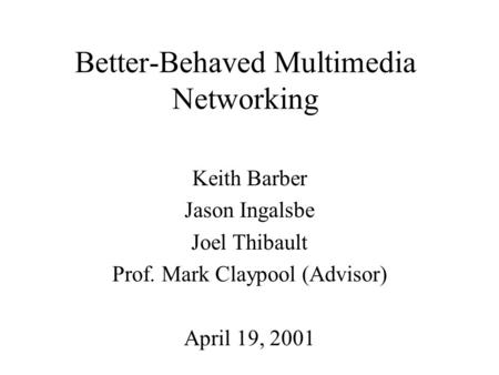 Better-Behaved Multimedia Networking Keith Barber Jason Ingalsbe Joel Thibault Prof. Mark Claypool (Advisor) April 19, 2001.
