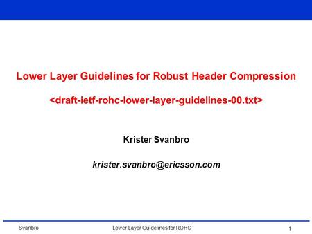 SvanbroLower Layer Guidelines for ROHC 1 Lower Layer Guidelines for Robust Header Compression Krister Svanbro