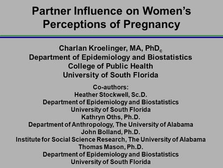 Partner Influence on Women’s Perceptions of Pregnancy Charlan Kroelinger, MA, PhD c Department of Epidemiology and Biostatistics College of Public Health.