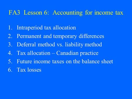FA3 Lesson 6: Accounting for income tax 1.Intraperiod tax allocation 2.Permanent and temporary differences 3.Deferral method vs. liability method 4.Tax.