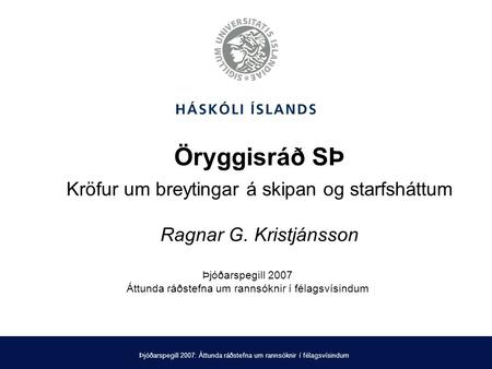 Þjóðarspegill 2007: Áttunda ráðstefna um rannsóknir í félagsvísindum Öryggisráð SÞ Kröfur um breytingar á skipan og starfsháttum Ragnar G. Kristjánsson.