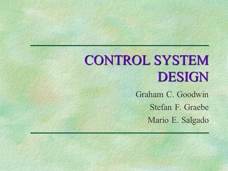 CONTROL SYSTEM DESIGN Graham C. Goodwin Stefan F. Graebe Mario E. Salgado.