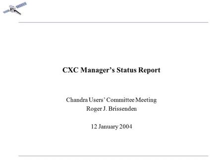 CXC Manager’s Status Report Chandra Users’ Committee Meeting Roger J. Brissenden 12 January 2004.