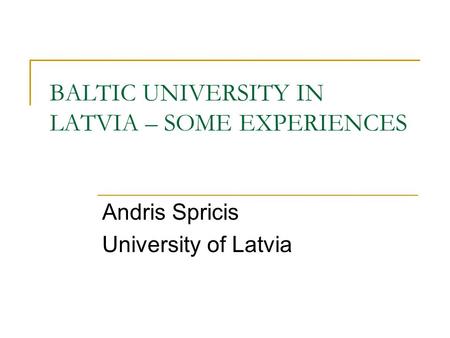 BALTIC UNIVERSITY IN LATVIA – SOME EXPERIENCES Andris Spricis University of Latvia.