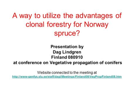 A way to utilize the advantages of clonal forestry for Norway spruce? Presentation by Dag Lindgren Finland 080910 at conference on Vegetative propagation.