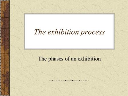 The exhibition process The phases of an exhibition.