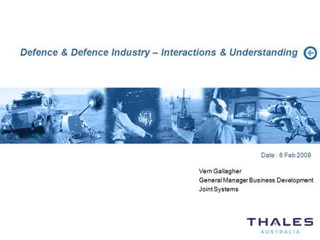 Defence & Defence Industry – Interactions & Understanding Date : 6 Feb 2008 Vern Gallagher General Manager Business Development Joint Systems.