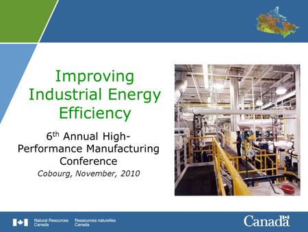 Improving Industrial Energy Efficiency 6 th Annual High- Performance Manufacturing Conference Cobourg, November, 2010.