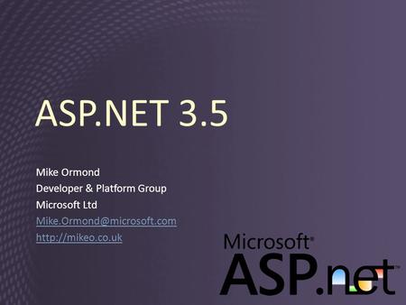 ASP.NET 3.5 Mike Ormond Developer & Platform Group Microsoft Ltd