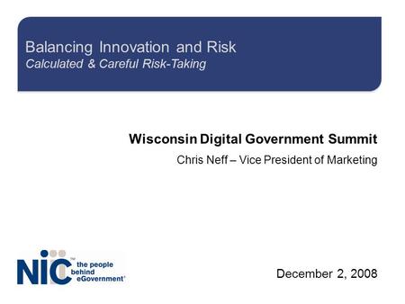 Wisconsin Digital Government Summit Chris Neff – Vice President of Marketing December 2, 2008 Balancing Innovation and Risk Calculated & Careful Risk-Taking.