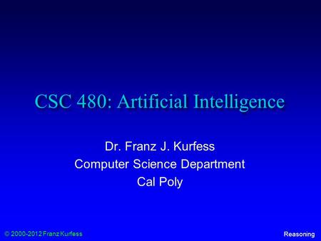 © 2000-2012 Franz Kurfess Reasoning CSC 480: Artificial Intelligence Dr. Franz J. Kurfess Computer Science Department Cal Poly.