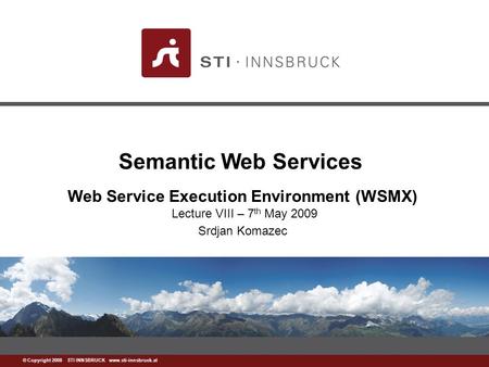 Www.sti-innsbruck.at © Copyright 2008 STI INNSBRUCK www.sti-innsbruck.at Semantic Web Services Web Service Execution Environment (WSMX) Lecture VIII –