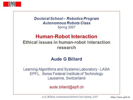 A.G. Billard, Autonomous Robots Class Spring 2007 Doctoral School – Robotics Program Autonomous Robots Class Spring 2007 Human-Robot.