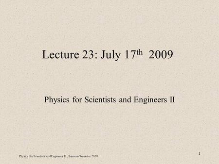 Physics for Scientists and Engineers II, Summer Semester 2009 1 Lecture 23: July 17 th 2009 Physics for Scientists and Engineers II.