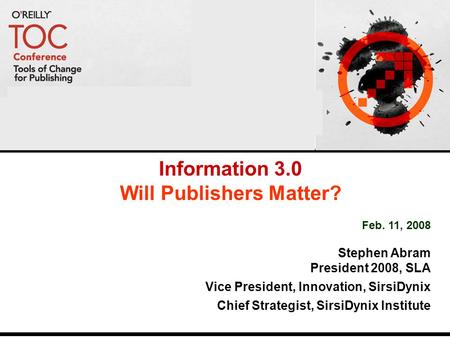 Information 3.0 Will Publishers Matter? Feb. 11, 2008 Stephen Abram President 2008, SLA Vice President, Innovation, SirsiDynix Chief Strategist, SirsiDynix.