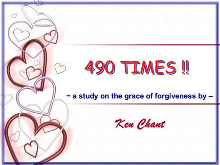 490 TIMES !! − a study on the grace of forgiveness by – Ken Chant − a study on the grace of forgiveness by – Ken Chant.