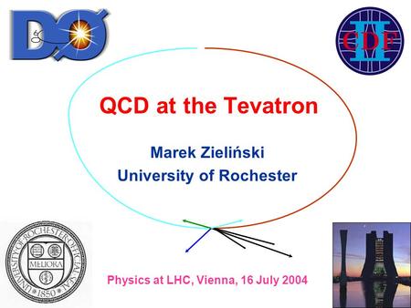 QCD at the Tevatron Marek Zieliński University of Rochester Physics at LHC, Vienna, 16 July 2004.