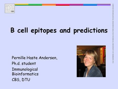 CENTER FOR BIOLOGICAL SEQUENCE ANALYSISTECHNICAL UNIVERSITY OF DENMARK DTU B cell epitopes and predictions Pernille Haste Andersen, Ph.d. student Immunological.