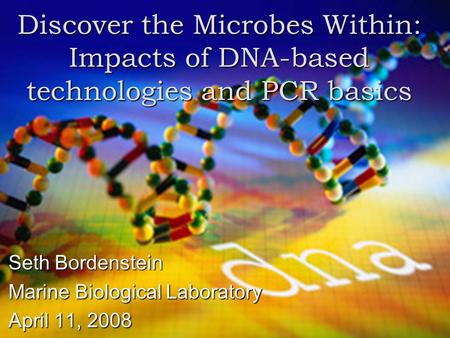 Discover the Microbes Within: Impacts of DNA-based technologies and PCR basics Seth Bordenstein Marine Biological Laboratory April 11, 2008.