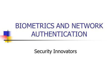 BIOMETRICS AND NETWORK AUTHENTICATION Security Innovators.
