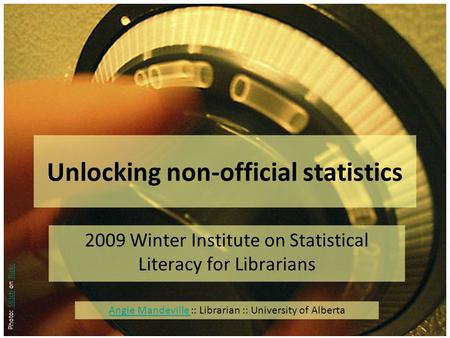 Photo: Stitch on flickrStitchflickr Unlocking non-official statistics 2009 Winter Institute on Statistical Literacy for Librarians Angie Mandeville Angie.