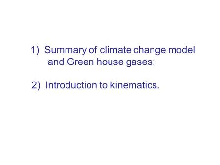 1) Summary of climate change model and Green house gases; 2) Introduction to kinematics.