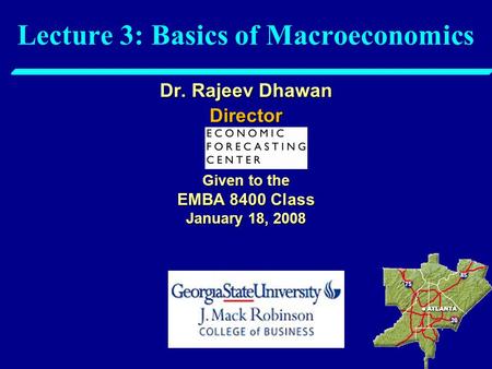 Lecture 3: Basics of Macroeconomics Dr. Rajeev Dhawan Director Given to the EMBA 8400 Class January 18, 2008.