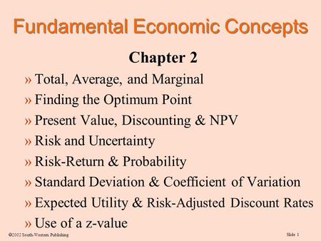Slide 1  2002 South-Western Publishing Chapter 2 »Total, Average, and Marginal »Finding the Optimum Point »Present Value, Discounting & NPV »Risk and.