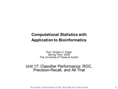The University of Texas at Austin, CS 395T, Spring 2008, Prof. William H. Press 1 Computational Statistics with Application to Bioinformatics Prof. William.