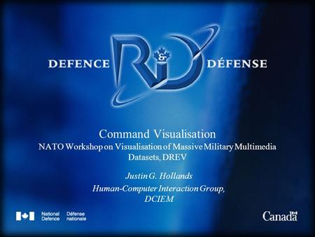 Command Visualisation NATO Workshop on Visualisation of Massive Military Multimedia Datasets, DREV Justin G. Hollands Human-Computer Interaction Group,