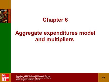 Copyright  2007 McGraw-Hill Australia Pty Ltd PPTs t/a Macroeconomics by Jackson and McIver Slides prepared by Muni Perumal 6-1 Chapter 6 Aggregate expenditures.