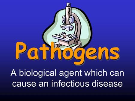 PathogensPathogens A biological agent which can cause an infectious disease.