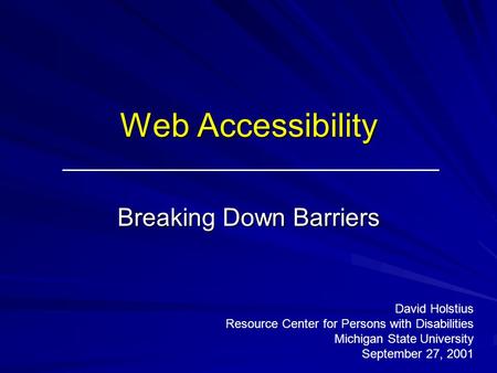 Web Accessibility Breaking Down Barriers David Holstius Resource Center for Persons with Disabilities Michigan State University September 27, 2001.