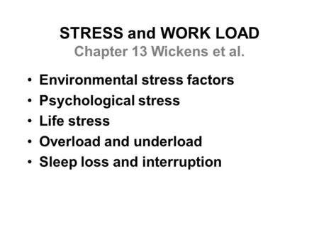 STRESS and WORK LOAD Chapter 13 Wickens et al. Environmental stress factors Psychological stress Life stress Overload and underload Sleep loss and interruption.