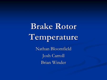 Brake Rotor Temperature Nathan Bloomfield Josh Carroll Brian Winder.