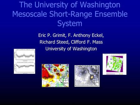 The University of Washington Mesoscale Short-Range Ensemble System Eric P. Grimit, F. Anthony Eckel, Richard Steed, Clifford F. Mass University of Washington.