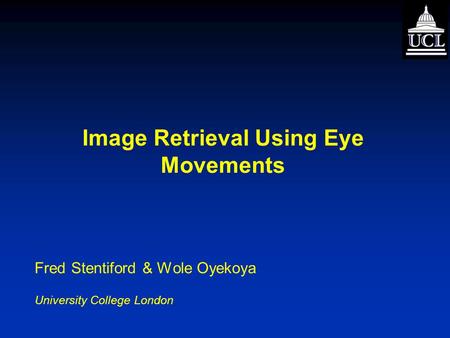 Image Retrieval Using Eye Movements Fred Stentiford & Wole Oyekoya University College London.