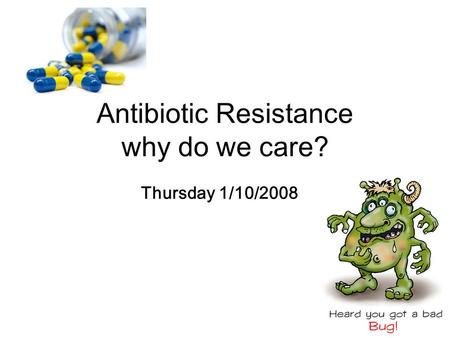 Antibiotic Resistance why do we care? Thursday 1/10/2008.