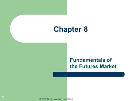 © 2002 South-Western Publishing 1 Chapter 8 Fundamentals of the Futures Market.