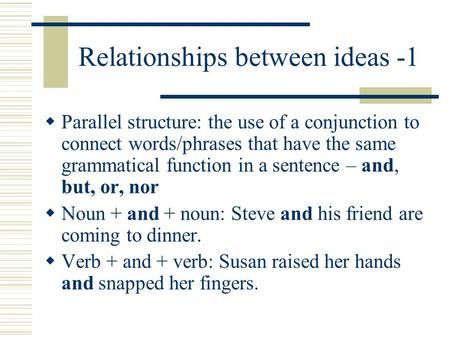 Relationships between ideas -1  Parallel structure: the use of a conjunction to connect words/phrases that have the same grammatical function in a sentence.