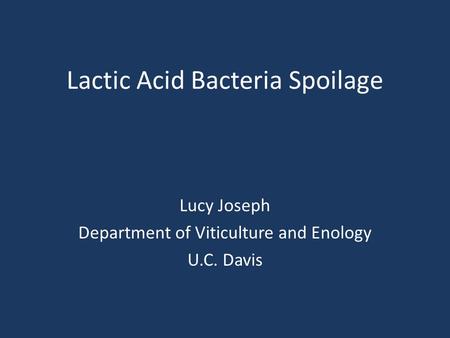 Lactic Acid Bacteria Spoilage Lucy Joseph Department of Viticulture and Enology U.C. Davis.