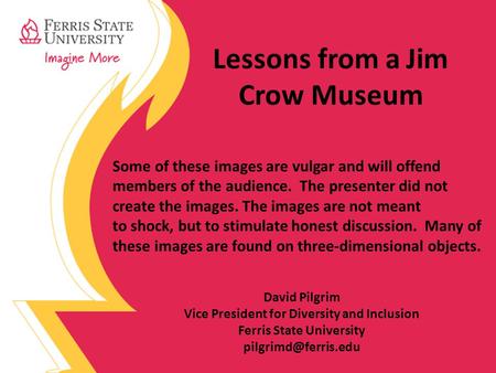 Lessons from a Jim Crow Museum Some of these images are vulgar and will offend members of the audience. The presenter did not create the images. The images.