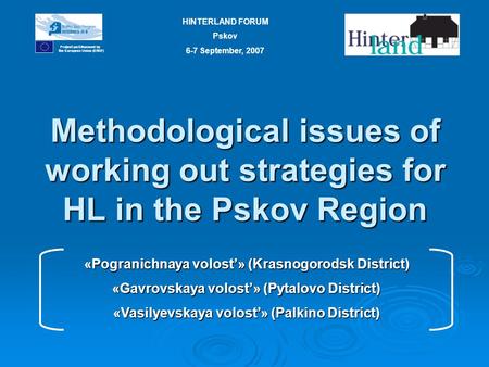 Methodological issues of working out strategies for HL in the Pskov Region Project part-financed by the European Union (ERDF) HINTERLAND FORUM Pskov 6-7.