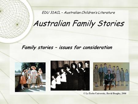 EDU 31ACL – Australian Children’s Literature Australian Family Stories Family stories – issues for consideration © La Trobe University, David Beagley,