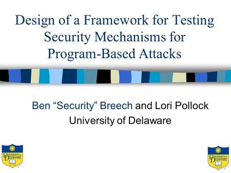 Design of a Framework for Testing Security Mechanisms for Program-Based Attacks Ben “Security” Breech and Lori Pollock University of Delaware.